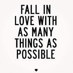 fall in love with as many things as possible
