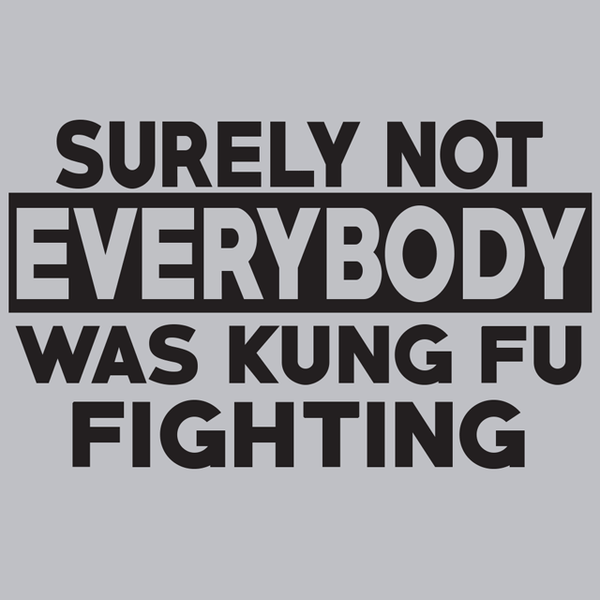 Surely Not Everybody Was Kung Fu Fighting T Shirt Textual Tees