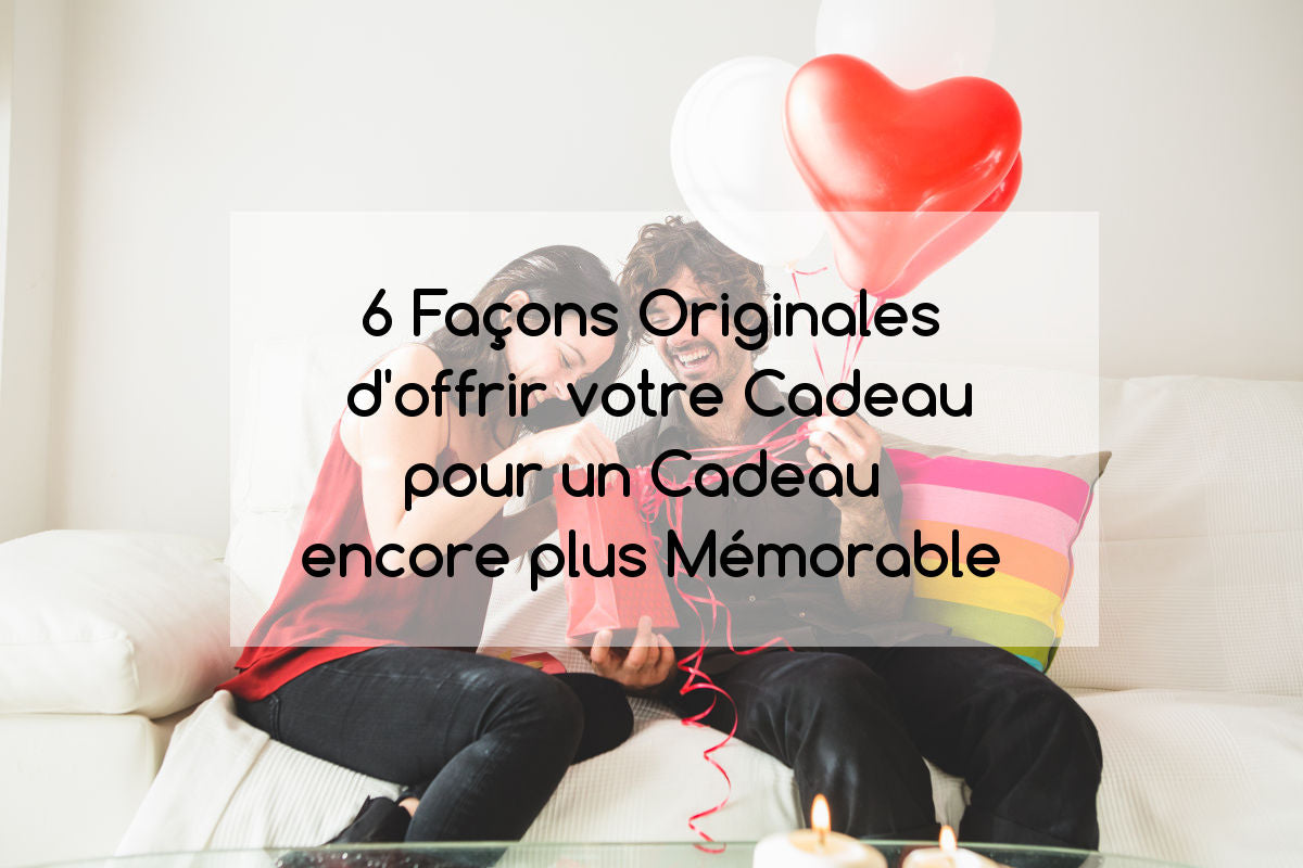 6 Façons Originales d'offrir votre Cadeau pour un Cadeau encore plus Mémorable