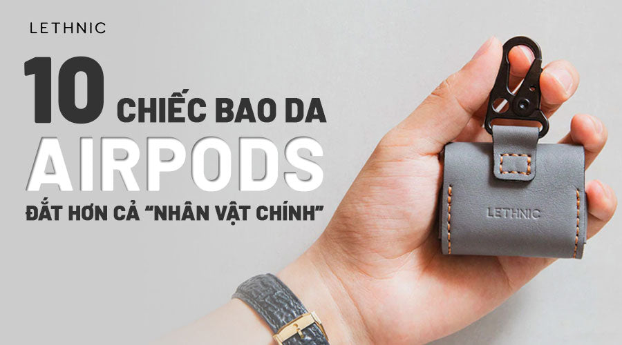 10 CHIẾC BAO DA AIRPODS ĐẮT HƠN CẢ “NHÂN VẬT CHÍNH”