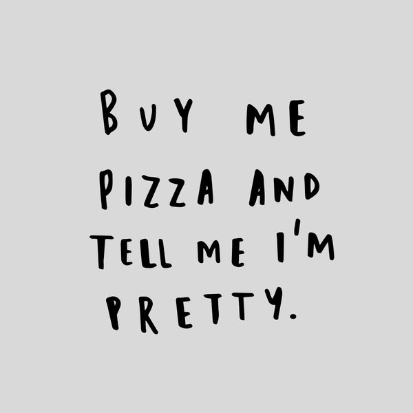 buy me pizza and tell me i'm pretty typography