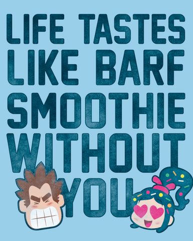 distressed text "Life Tastes Like Barf Smoothies Without You" is printed alongside the best friends Ralph and Vanellope 