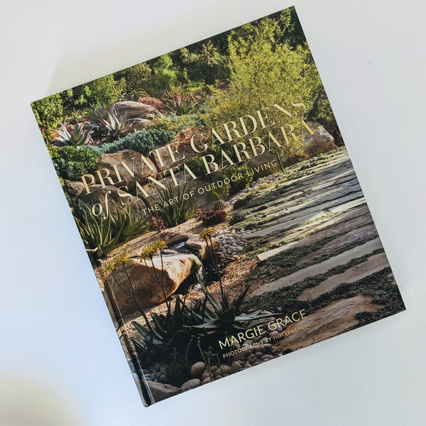 PRIVATE GARDENS OF SANTA BARBARA: THE ART OF OUTDOOR LIVING by Margie Grace