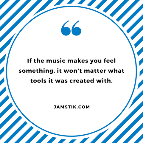 If the music makes you feel something, it won't matter what tools it was created with - jamstik