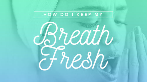 How Do I Keep My Breath Fresh?