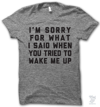 http://www.thuglifeshirts.com/collections/new-arrivals/products/wake-me-up-sorry-shirt?pp=1