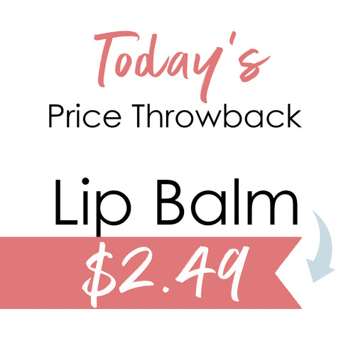 Throwback product pricing today is Lip Balm at $2.49