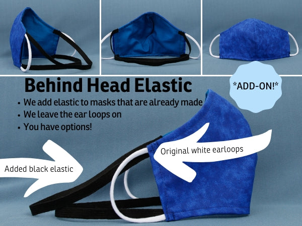 We can add two bands of elastic to any of our ear loop style face masks to make an aftermarket alteration so you can wear the mask behind the head or with ear loops