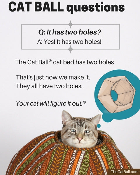 The Cat Ball® is like a cave bed, with two openings. Our original cat bed design is hexagonal. We use quality fabrics that look good in your home and with cats.