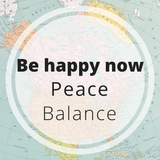 Be Happy now - peace - balance