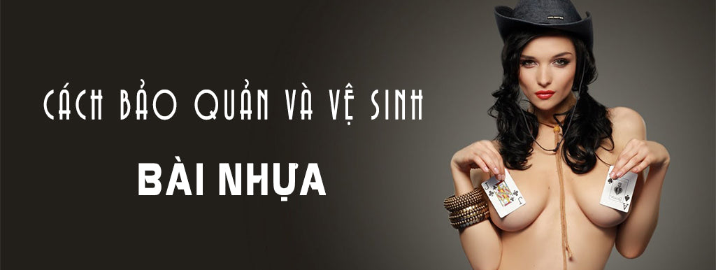 Cách Bảo Quản Và Vệ Sinh Bài Nhựa