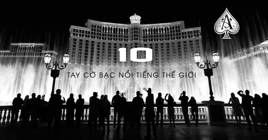 10 Tay Cờ Bạc Nổi Tiếng Thế Giới