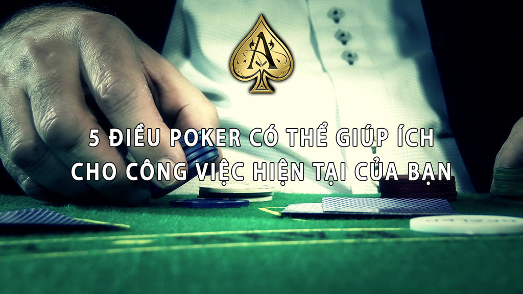 5 điều Poker có thể giúp ích cho công việc hiện tại của bạn