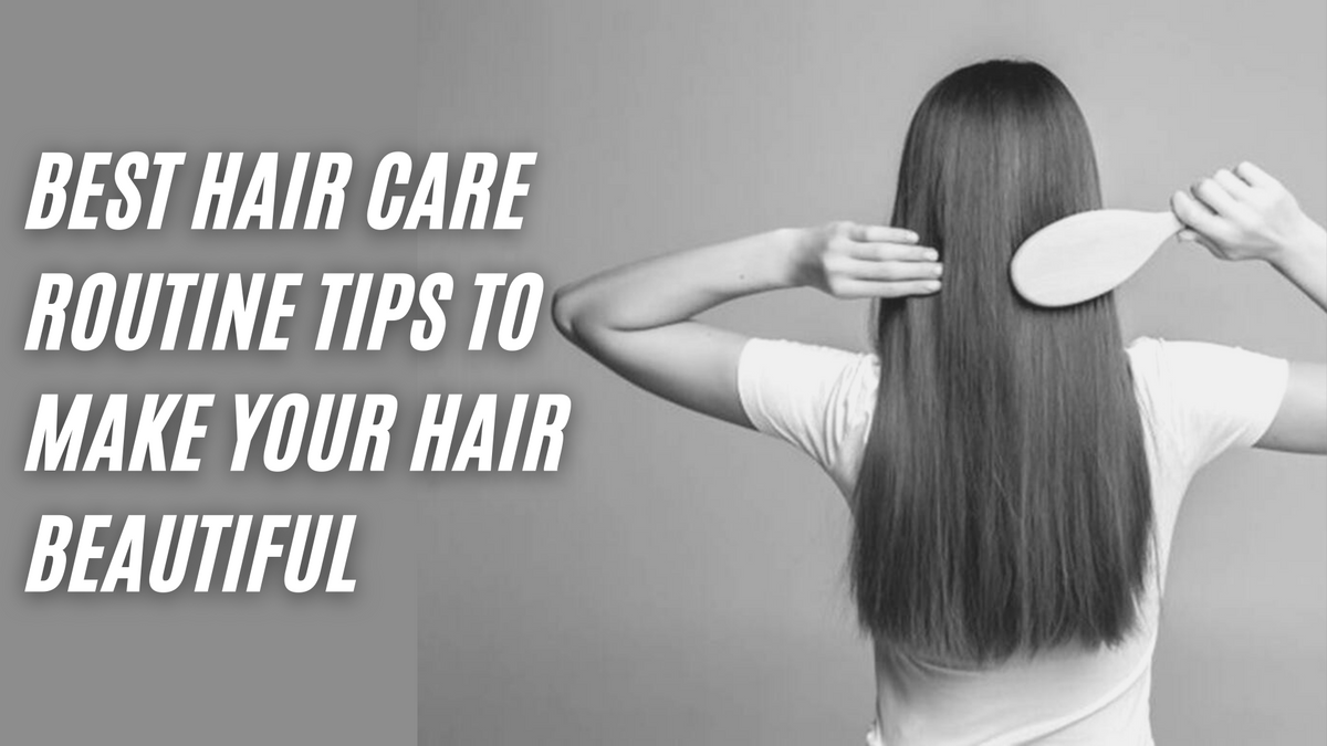 Best Hair Care Routine Tips To Make Your Hair Beautiful Uk 