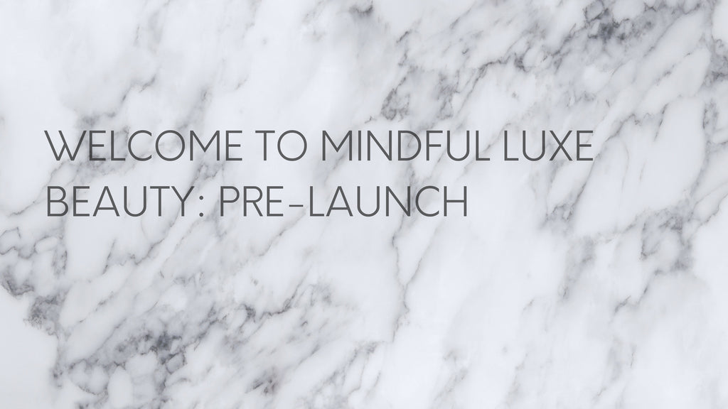 WELCOME TO MINDFUL LUXE BEAUTY: PRE-LAUNCH