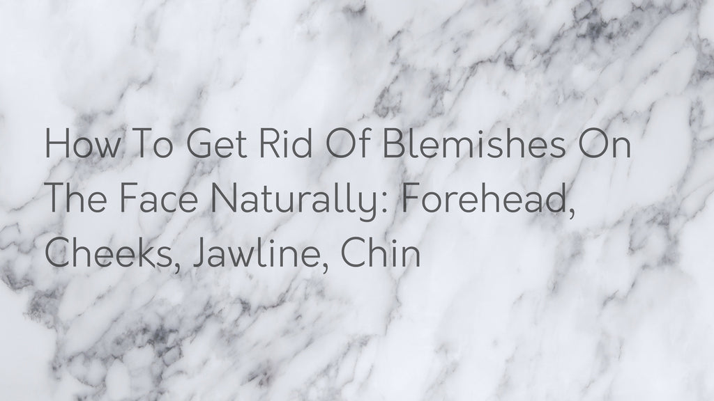 How To Get Rid Of Blemishes On The Face Naturally: Forehead, Cheeks, Jawline, Chin