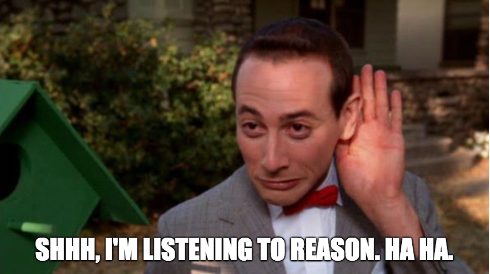 Peewee Herman listening. "I'm listening to reason."