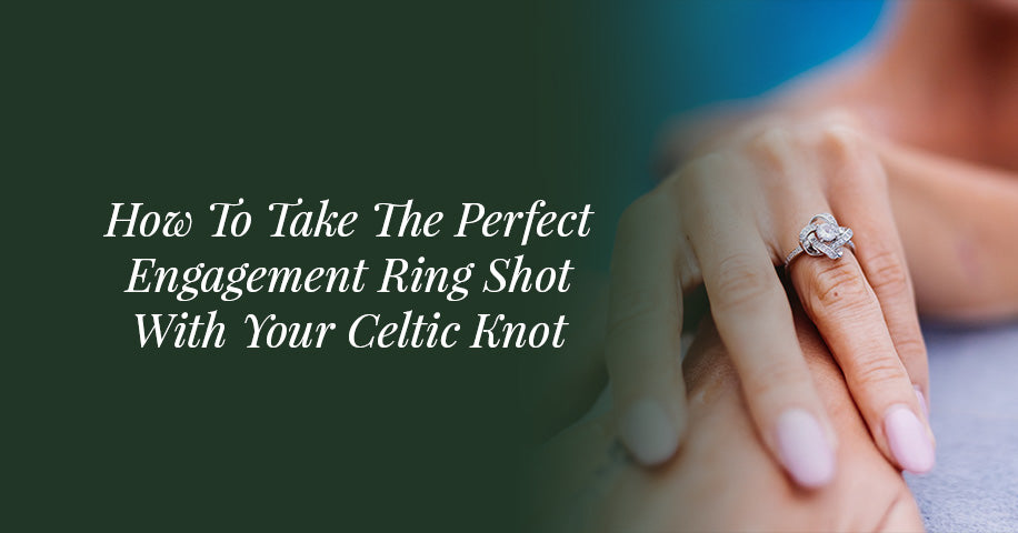 How To Take The Perfect Engagement Ring Shot With Your Celtic Knot