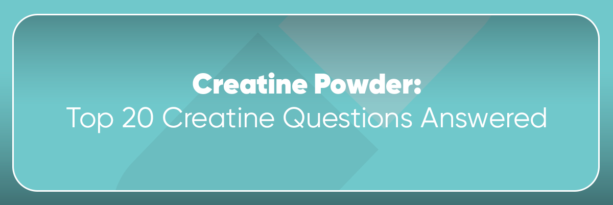 Creatine Powder | Top 20 Creatine Questions Answered