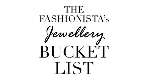 The Fashionista's Jewellery Bucket List