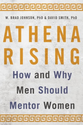 Athena Rising: How and Why Men Should Mentor Women by W. Brad Johnson, PhD & David Smith PhD