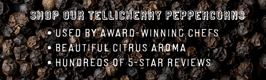 Shop our Tellicherry Peppercorns