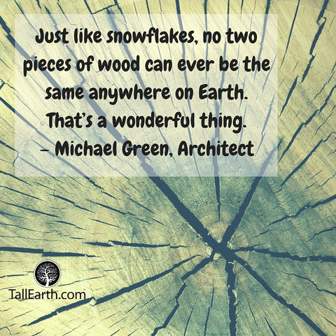 Just like snowflakes, no two pieces of wood are exactly the same... Michael Green Architect Quote