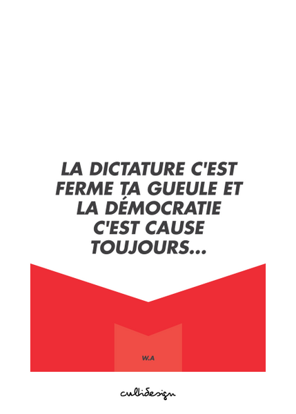 La dictature c'est ferme ta gueule et la démocratie c'est cause toujours… // W.A