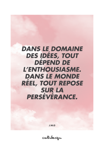 Dans le domaine des idées, tout dépend de l’enthousiasme. Dans le monde réel, tout repose sur la persévérance. // J.W.G