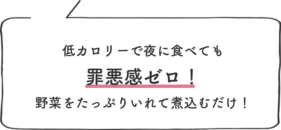 低カロリーで夜に食べても罪悪感ゼロ!野菜をたっぷりいれて煮込むだけ!