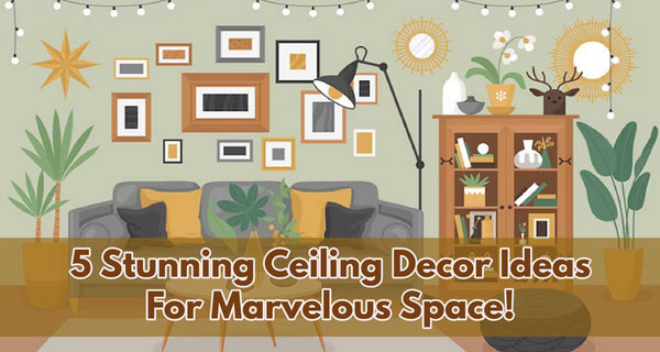 5 Stunning Ceiling Decor Ideas for Marvelous Space