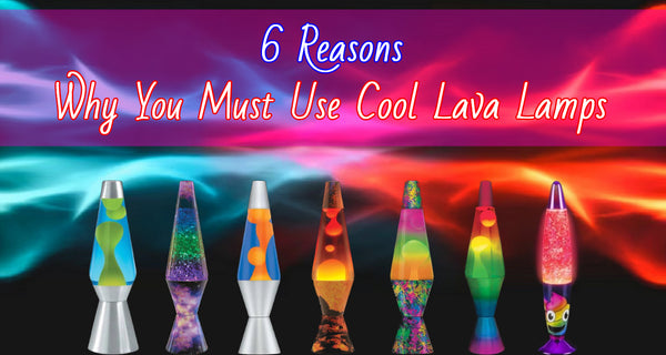 6 Reasons Why You Must Use Cool Lava Lamps
