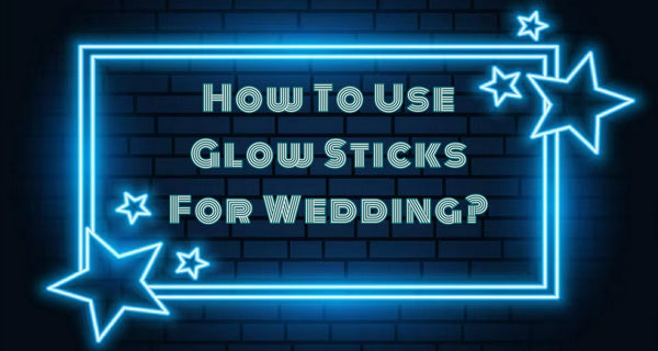 How To Use Glow Sticks For Wedding?
