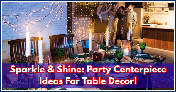 Sparkle & Shine: Party Centerpiece Ideas For Table Decor