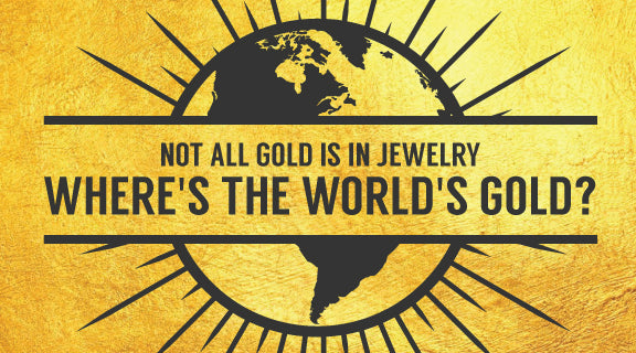 Not All Gold Is In Jewelry. Where's The World's Gold?