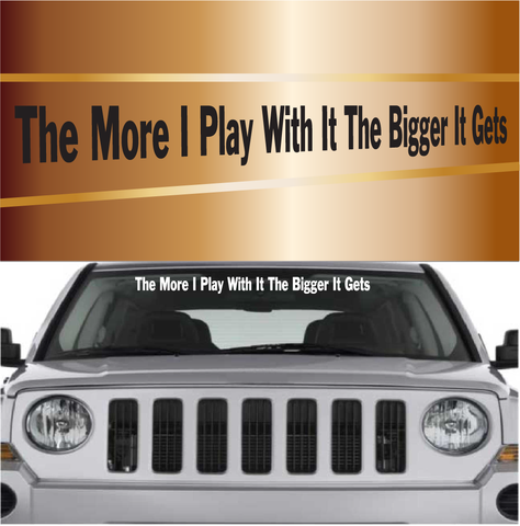 The More I Play With It The Bigger It Gets Automobile Windshield Banner Decal Custom Car Decals Car Stickers