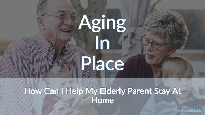 Aging In Place How Can I Help My Elderly Parent Stay At Home