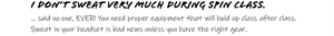 I DON'T SWEAT VERY MUCH DURING SPIN CLASS.   ...said no one, EVER! You need proper equipment that will hold up class and after class. Sweat in your headset is bad news unless you have the right gear. 
