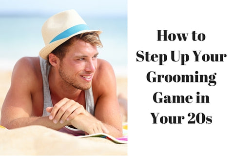 How to Step Up Your Grooming Game in Your 20s