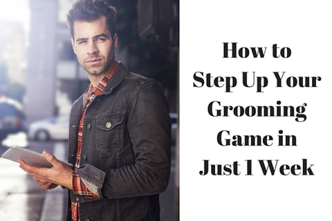 How to Step Up Your Grooming Game in Just 1 Week