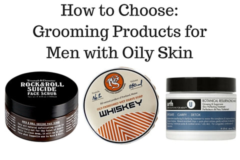 How to Choose: Grooming Products for Men with Oily Skin
