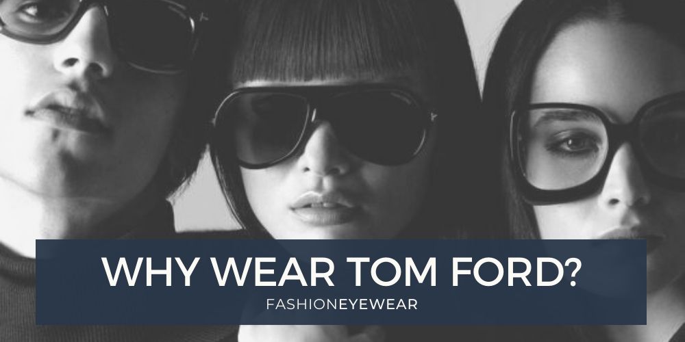 Why Wear Tom Ford Eyewear?