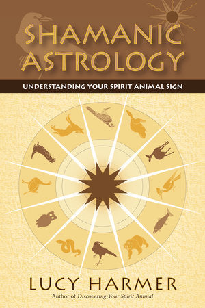 Shamanic Astrology: Understanding Your Spirit Animal Sign by Lucy