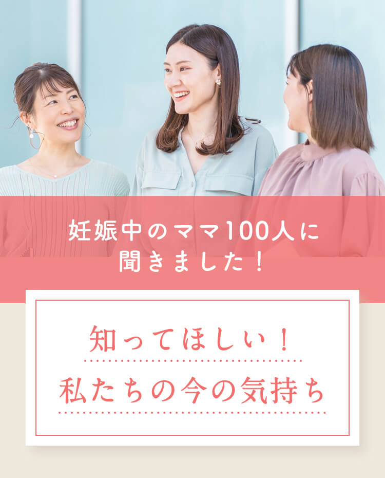 妊娠中のママ100人に聞きました！ 知ってほしい！私たちの今の気持ち