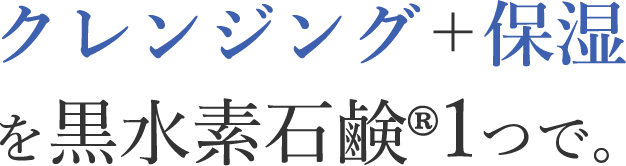 クレンジング＋保湿を黒水素石鹸1つで