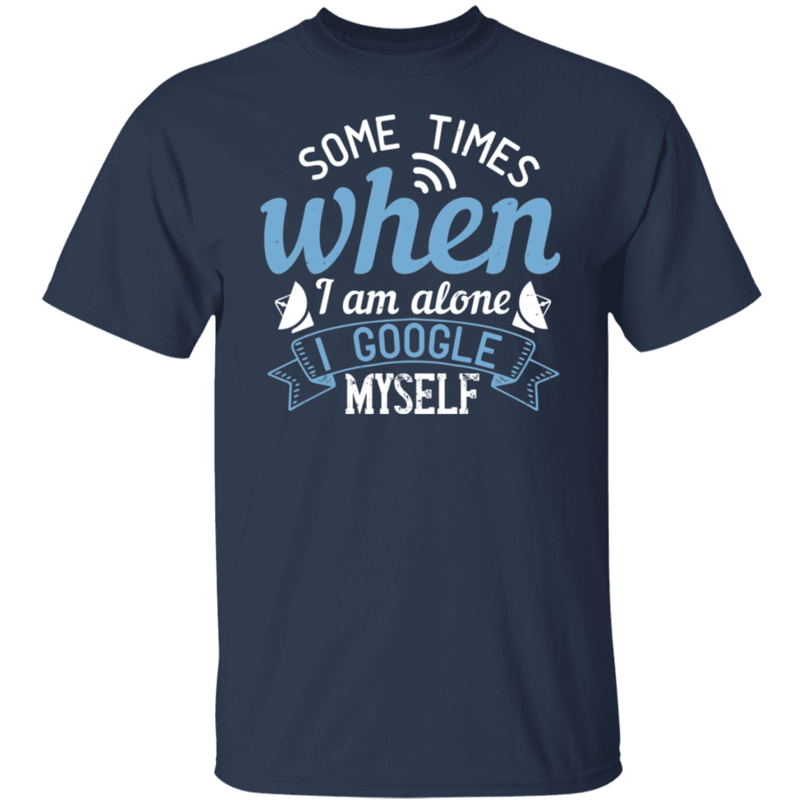 Some Times When I Am Alone I Google Myself - Phrases Tee Junk Drawer Tees