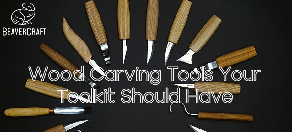 Wood Carving Tools Your Toolkit Should Have – BeaverCraft Tools