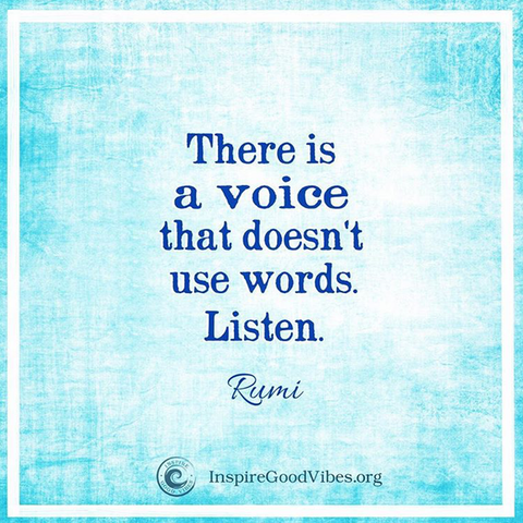 There is a voice that doesn't use words. Listen. Rumi quote