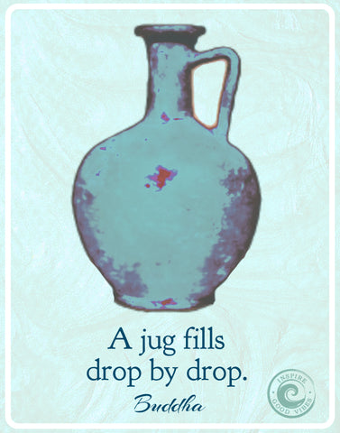  A jug fills drop by drop. - buddha saying