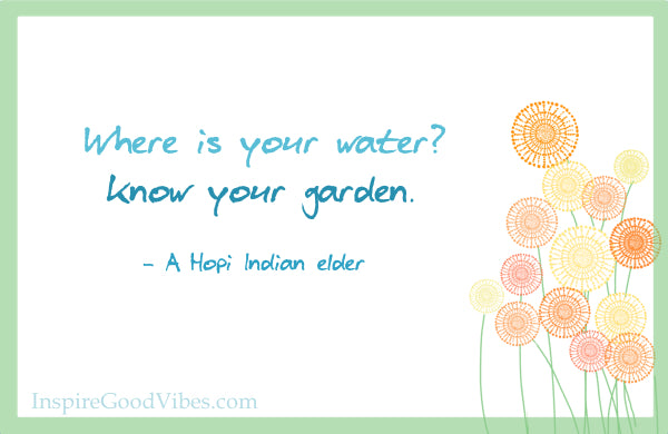Hopi Indian Elder quote on "Where is your water? Know your garden."